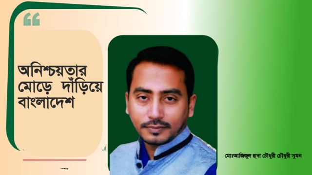 অনিশ্চয়তার মোড়ে দাঁড়িয়ে বাংলাদেশ-আজিজুল হুদা চৌধুরী সুমন