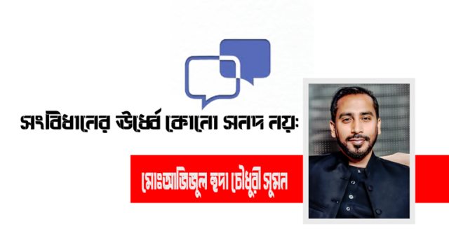 সংবিধানের ঊর্ধ্বে কোনো সনদ নয়-মোঃআজিজুল হুদা চৌধুরী সুমন